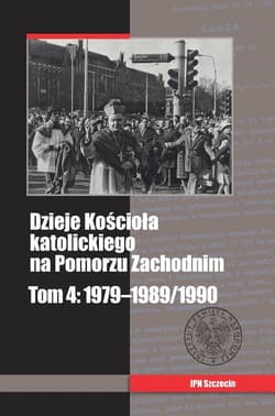 Dzieje Kościoła katolickiego na Pomorzu Zachodnim Tom 4: 1979-1989/1990 - Opracowanie Zbiorowe