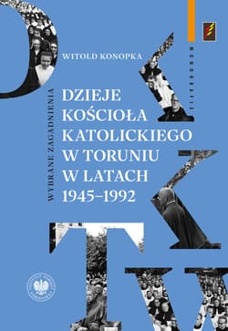 Dzieje Kościoła katolickiego w Toruniu w latach 1945–1992.  Wybrane zagadnienia - Witold Konopka