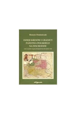 Dzieje Kresów i granicy państwa polskiego na... - Henryk Dominiczak