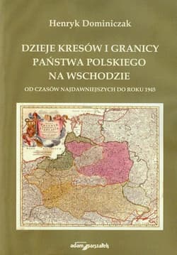 Dzieje Kresów i granicy państwa polskiego na wschodzie od czasów najdawniejszych do roku 1945 - Henryk Dominiczak