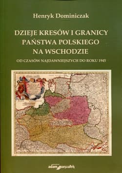 Dzieje kresów i granicy państwa polskiego na Wschodzie Od czasów najdawniejszych do roku 1945 - Henryk Dominiczak