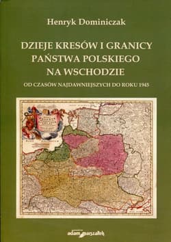 Dzieje kresów i granicy państwa polskiego na wschodzie Od czasów najdawniejszych do roku 1945 - Henryk Dominiczak