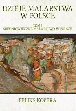 Dzieje malarstwa w Polsce Tom 1 Średniowieczne malarstwo w Polsce