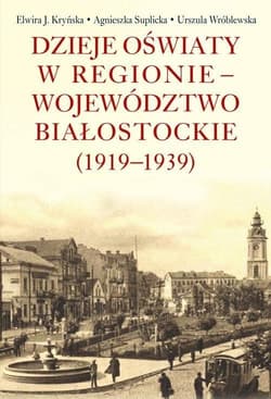 Dzieje oświaty w regionie - województwo białostockie (1919-1939) - Agnieszka Suplicka
