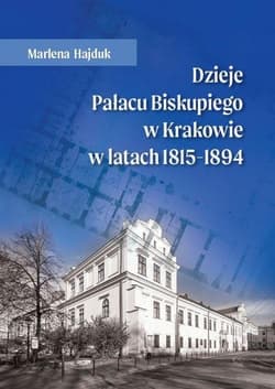 Dzieje Pałacu Biskupiego w Krakowie w latach... - Hajduk Marlena