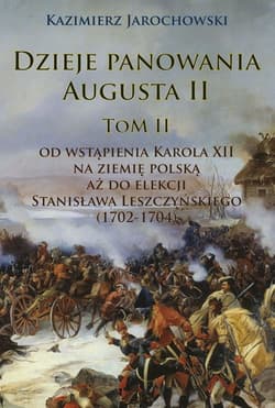 Dzieje panowania Augusta II Tom II. Od wstąpienia Karola XII na ziemię polską aż do elekcji Stanisława Leszczyńskiego (1702-1704) - Kazimierz Jarochowski