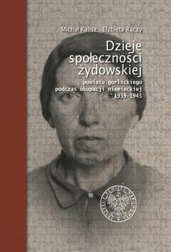 Dzieje społeczności żydowskiej powiatu gorlickiego podczas okupacji niemieckiej 1939-1945 - Kalisz Michał, Rączy Elżbieta