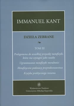 Dzieła zebrane Tom 3 Prolegomena do wszelkiej przyszłej metafizyki, która ma wystąpić jako nauka. "Ugruntowanie metafizyki moralności. "Metafizyczne podstawy przyrodoznawstwa". "Krytyka praktycznego rozumu" - Immanuel Kant