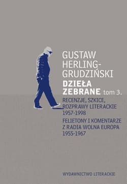 Dzieła zebrane Tom 3 Recenzje, szkice, rozprawy literackie 1957-1998 Felietony i komentarze z Radia Wolna Europa 1955-196 - Gustaw Herling-Grudziński