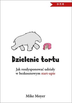 Dzielenie tortu Jak rozdysponować udziały w bezkosztowym start-upie - Mike Moyer