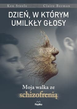 Dzień, w którym umilkły głosy Moja walka ze schizofrenią - Steele Ken, Bergman Claire