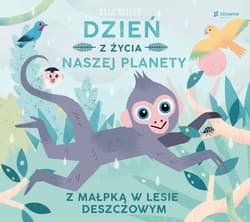 Dzień z życia naszej planety Z małpką w lesie deszczowym - Ella Bailey