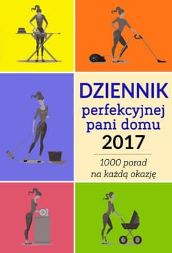 Dziennik perfekcyjnej pani domu 2017 Ponad 1000 porad na każdą okazję