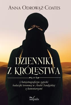 Dzienniki z Królestwa (Auto)etnograficzne zapiski badaczki terenowej w Arabii Saudyjskiej z komentarzami - Anna Odrowąż-Coates