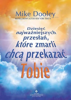 Dziesięć najważniejszych przesłań, które zmarli chcą przekazać Tobie - Dooley Mike