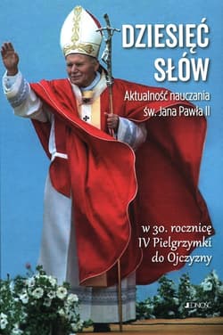 Dziesięć słów Aktualność nauczania św. Jana Pawła II W 30. rocznicę IV Pielgrzymki do Ojczyzny - Opracowanie Zbiorowe