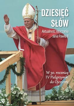 Dziesięć słów Aktualność nauczania św. Jana Pawła II W 30. rocznicę IV Pielgrzymki do Ojczyzny - Opracowanie Zbiorowe