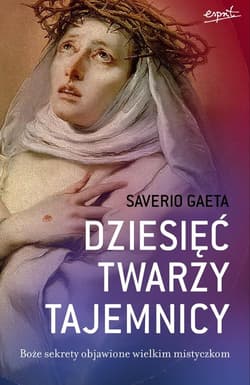 Dziesięć twarzy tajemnicy Boże sekrety objawione wielkim mistyczkom - Saverio Gaeta