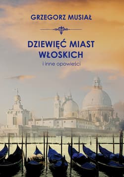Dziewięć włoskich miast i inne opowieści - Grzegorz Musiał