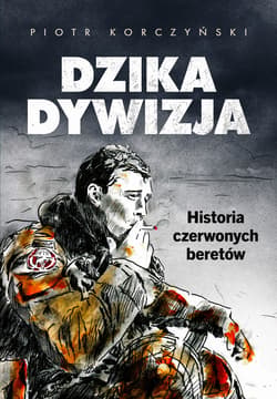 Dzika dywizja. Historia Czerwonych Beretów - ebook - Piotr Korczyński