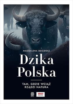 Dzika Polska. Tam, gdzie wciąż rządzi natura - Magdalena Dziadosz