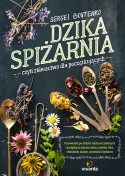 Dzika spiżarnia czyli zbieractwo dla początkujących Przewodnik po dzikich roślinach jadalnych i przepisy na pyszne dania z pędów, liści, chwastów, nasio - Sergei Boutenko