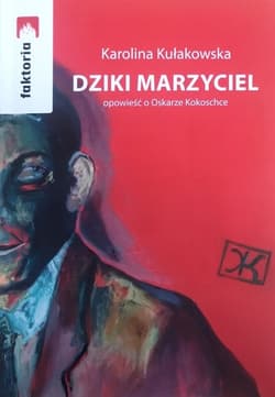 Dziki Marzyciel opowieść o Oskarze Kokoschce - Karolina Kułakowska
