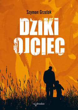 Dziki ojciec. Jak wykorzystać moc inicjacji w wychowaniu - ebook - Szymon Grzelak