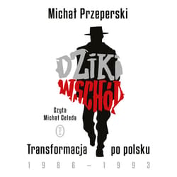 Dziki Wschód. Transformacja po polsku 1986-1993 - audiobook - Michał Przeperski
