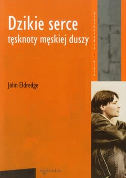 Dzikie serce Tęsknoty męskiej duszy - Eldredge John