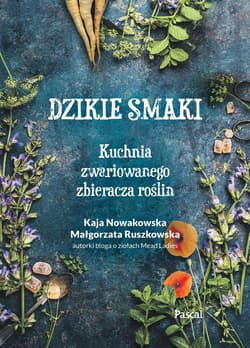Dzikie smaki. Kuchnia zwariowanego zbieracza roślin - Nowakowska Kaja, Małgorzata Ruszkowska