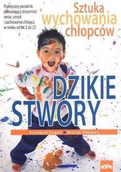 Dzikie stwory Sztuka wychowywania chłopców - James Stephen, Thomas David