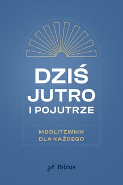 Dziś, jutro, pojutrze Modlitewnik dla każdego