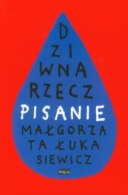 Dziwna rzecz pisanie - Małgorzata Łukasiewicz