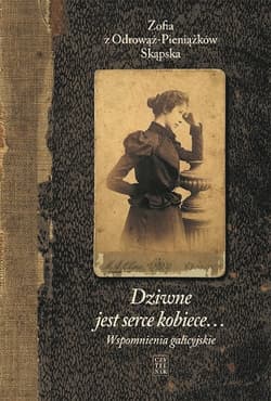 Dziwne jest serce kobiece Wspomnienia galicyjskie