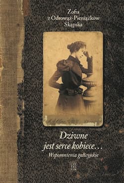 Dziwne jest serce kobiece Wspomnienia galicyjskie - Skąpska z Odrowąż-Pieniążków Zofia