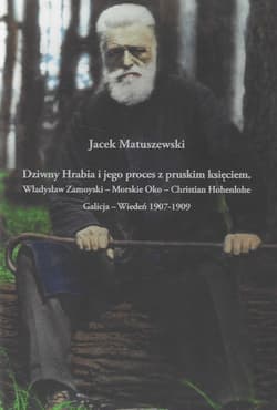 Dziwny Hrabia i jego proces z pruskim księciem: Władysław Zamoyski - Morskie Oko - Christian Hohenlo - Matuszewski Jacek