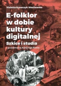 E-folklor w dobie kultury digitalnej Szkice i studia z przedmową Andy'ego Rossa - Violetta Krawczyk-Wasilewska