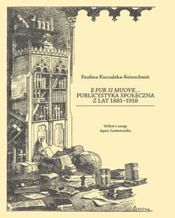E pur si muove... Publicystyka społeczna z lat 1881-1918 - Paulina Kuczakska-Reinschmit