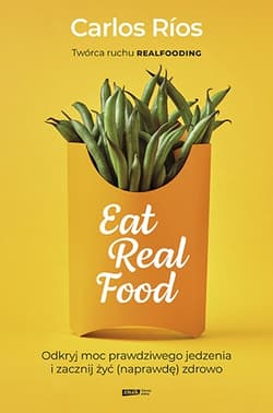 Eat Real Food. Odkryj moc prawdziwego jedzenia i zacznij żyć (naprawdę) zdrowo - Carlos  Rios