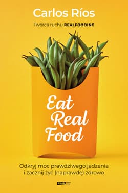 Eat Real Food. Odkryj moc prawdziwego jedzenia i zacznij żyć (naprawdę) zdrowo - ebook - Carlos  Rios