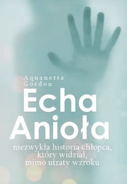 Echa Anioła Niezwykła historia chłopca, który widział, mimo utraty wzroku - Aquanetta Gordon