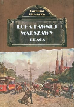 Echa dawnej Warszawy. Praga - Głowacka Karolina