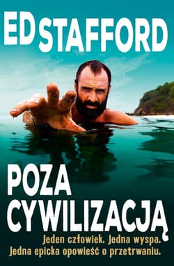 Ed Stafford Poza cywilizacją Jeden człowiek. Jedna wyspa. Jedna epicka opowieść o przetrwaniu.