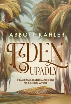 Eden upadły. Prawdziwa historia zbrodni na rajskiej wyspie - Abbott Kahler
