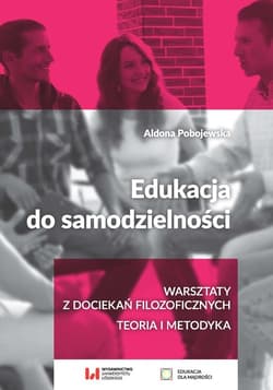 Edukacja do samodzielności Warsztaty z dociekań filozoficznych. Teoria i metodyka - Aldona Pobojewska