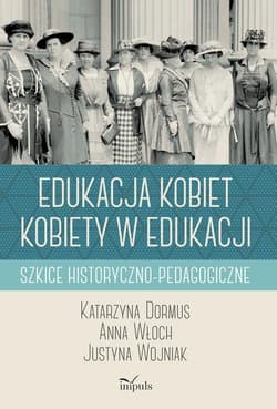 Edukacja kobiet kobiety w edukacji Szkice historyczno-pedagogiczne - Dormus Katarzyna, Włoch Anna, Wojniak Justyna