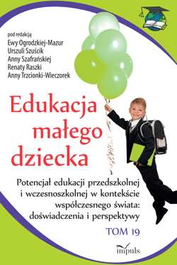 Edukacja małego dziecka Tom 19 Potencjał edukacji przedszkolnej i wczesnoszkolnej w kontekście współczesnego świata doświadczenia i perspektywy