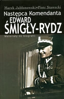 Edward Śmigły Rydz Następca komendanta Materiały do biografii - Stawecki Piotr