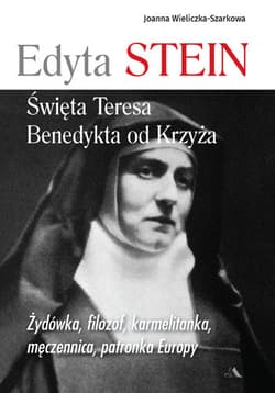 Edyta Stein Święta Teresa Benedykta od Krzyża Żydówka, filozof, karmelitanka, męczennica, patronka Europy - Joanna  Wieliczka-Szarkowa